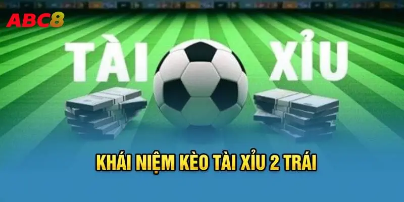 Khái niệm cụ thể về kèo tài xỉu 2 trái 